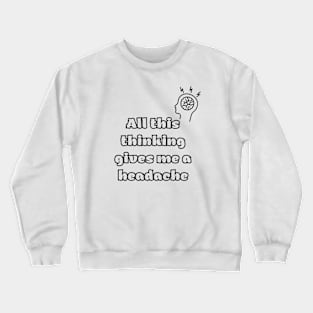 All this thinking gives me a headache Crewneck Sweatshirt